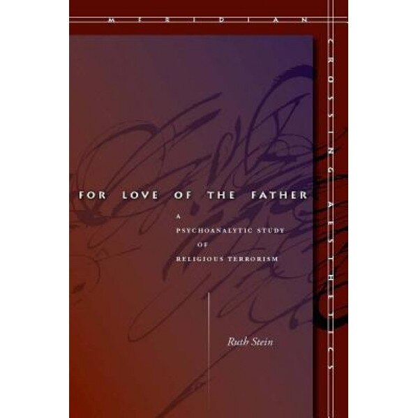 For Love of the Father: A Psychoanalytic Study of Religious Terrorism, Ruth Stein (Author)