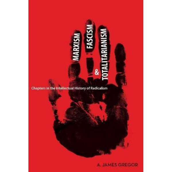 Marxism, Fascism, and Totalitarianism: Chapters in the Intellectual History of Radicalism, A. James Gregor (Author)