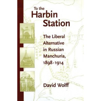 To the Harbin Station: The Liberal Alternative in Russian Manchuria, 1898-1914, David Wolff (Author) To the Harbin Station: The Liberal Alternative in Russian Manchuria, 1898-1914, David Wolff (Author)