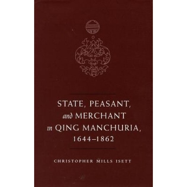 State, Peasant, and Merchant in Qing Manchuria, 1644-1862, Christopher M. Isett (Author)