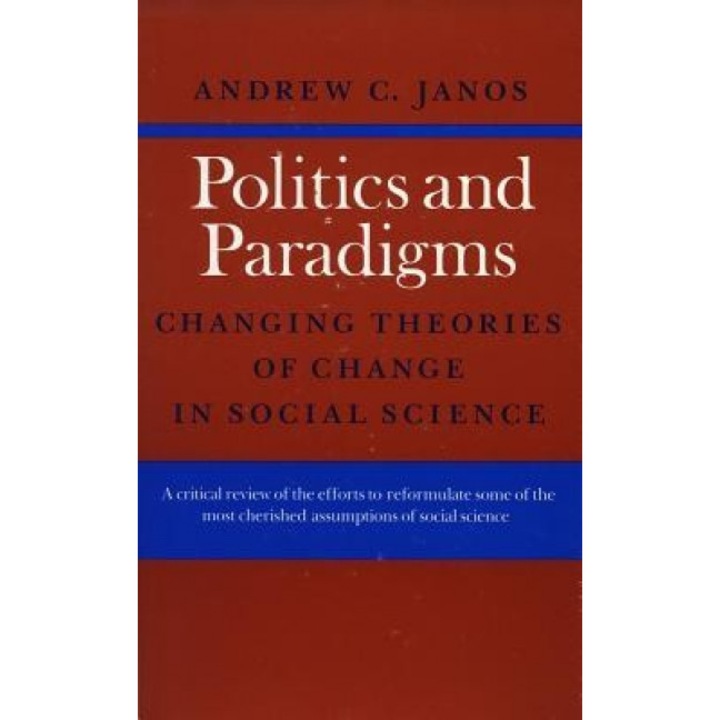 Politics and Paradigms: Changing Theories of Change in Social Science, Andrew C. Janos (Author)