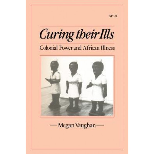Curing Their Ills: Colonial Power and African Illness, Megan Vaughan (Author)