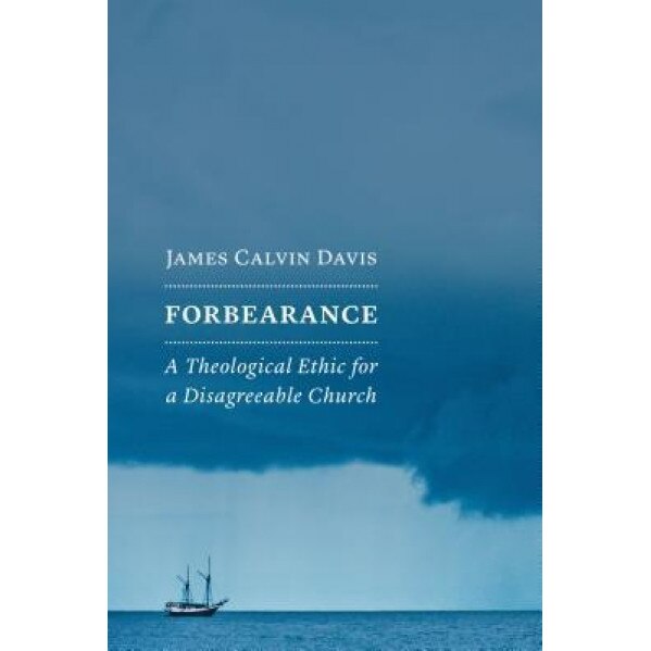 Forbearance: A Theological Ethic for a Disagreeable Church, James Calvin Davis (Author)