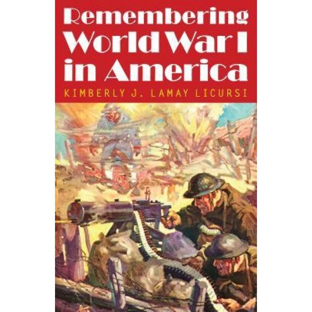 Remembering World War I in America, Kimberly J. Lamay Licursi (Author)