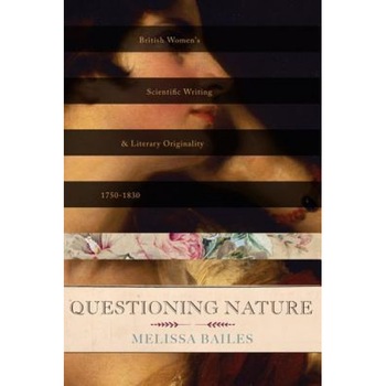 Questioning Nature: British Women's Scientific Writing and Literary Originality, 1750-1830, Melissa Bailes (Author) Questioning Nature: British Women's Scientific Writing and Literary Originality, 1750-1830, Melissa Bailes (Author)