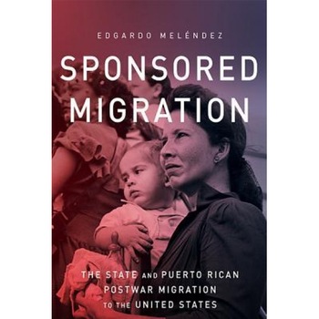 Sponsored Migration: The State and Puerto Rican Postwar Migration to the United States, Edgardo Melendez (Author) Sponsored Migration: The State and Puerto Rican Postwar Migration to the United States, Edgardo Melendez (Author)