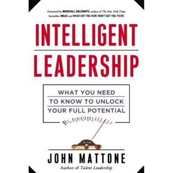Intelligent Leadership: What You Need to Know to Unlock Your Full Potential, John Mattone (Author) Intelligent Leadership: What You Need to Know to Unlock Your Full Potential, John Mattone (Author)