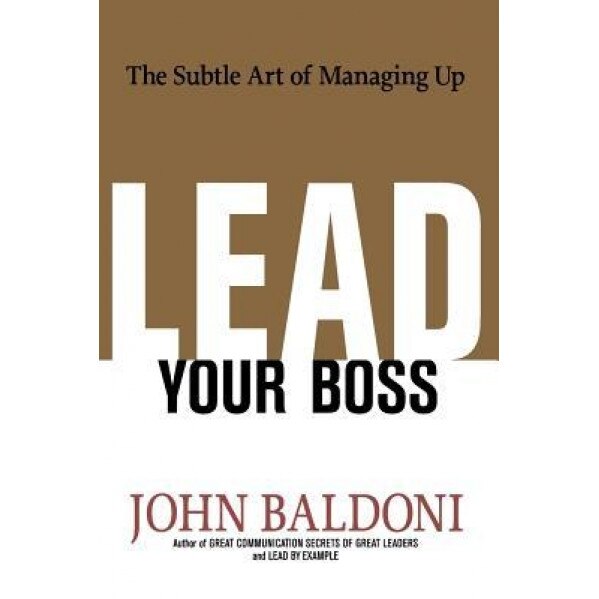 Lead Your Boss: The Subtle Art of Managing Up, John Baldoni (Author)