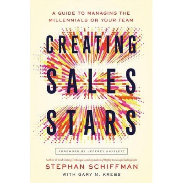 Creating Sales Stars: A Guide to Managing the Millennials on Your Team, Stephan Schiffman (Author)