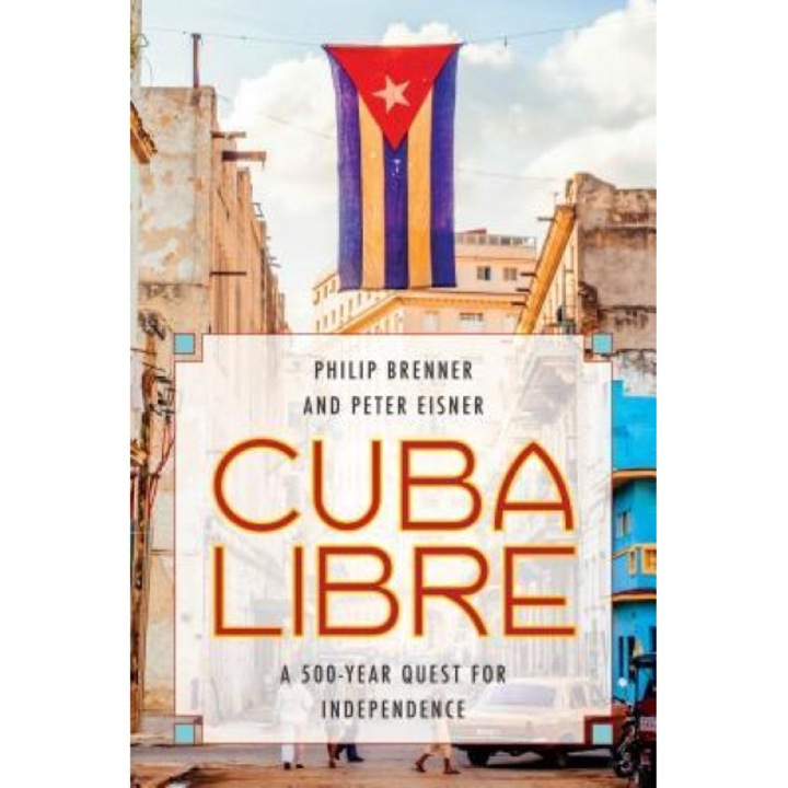 Cuba Libre: A 500-Year Quest for Independence, Philip Brenner (Author)