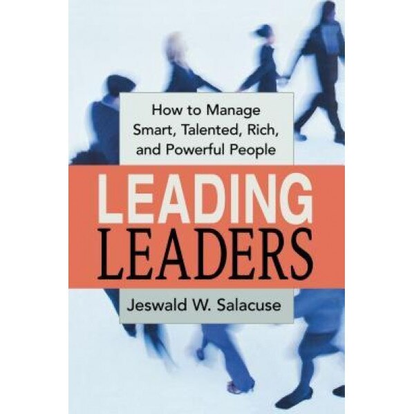Leading Leaders: How to Manage Smart, Talented, Rich, and Powerful People, Jeswald W. Salacuse (Author)