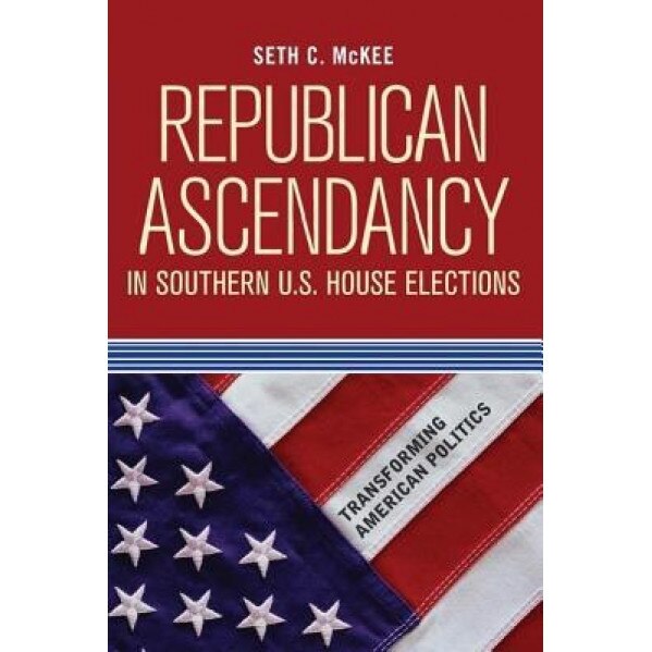 Republican Ascendancy in Southern U.S. House Elections, Seth C. McKee (Author)