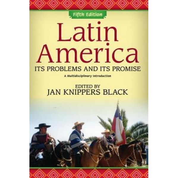 Latin America: Its Problems and Its Promise: A Multidisciplinary Introduction, Jan Knippers Black (Editor)
