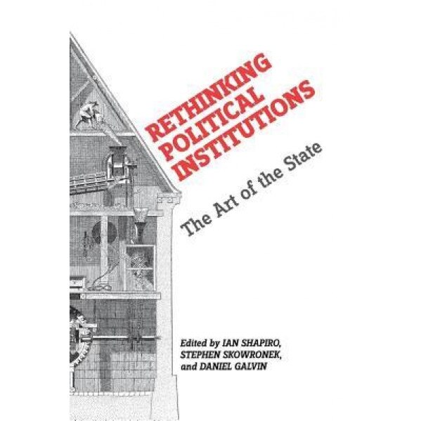 Rethinking Political Institutions: The Art of the State, Ian Shapiro (Editor)