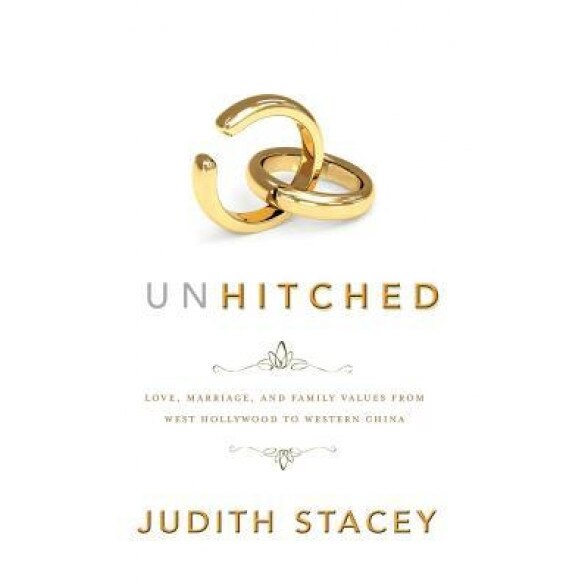 Unhitched: Love, Marriage, and Family Values from West Hollywood to Western China, Judith Stacey (Author)