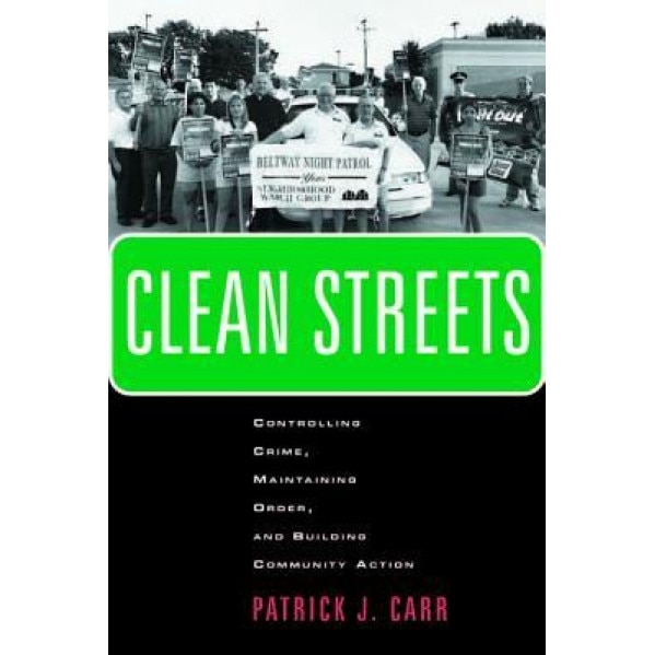 Clean Streets: Controlling Crime, Maintaining Order, and Building Community Activism, Patrick J. Carr (Author)