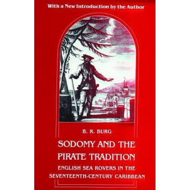 Sodomy and the Pirate Tradition: English Sea Rovers in the Seventeenth-Century Caribbean, Second Edition, B. R. Burg (Author)