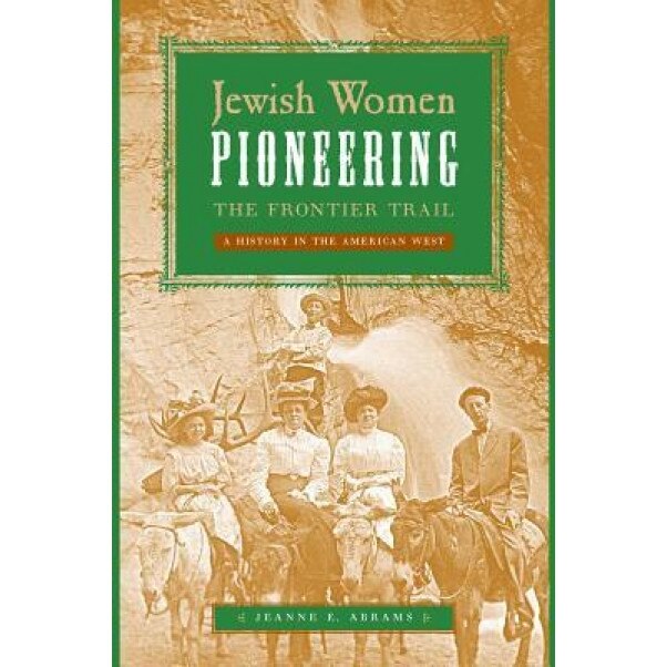 Jewish Women Pioneering the Frontier Trail: A History in the American West, Jeanne E. Abrams (Author)
