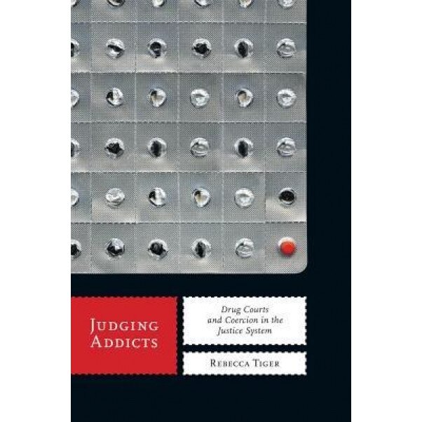 Judging Addicts: Drug Courts and Coercion in the Justice System, Rebecca Tiger (Author)