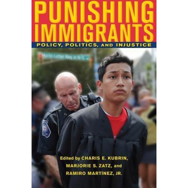 Punishing Immigrants: Policy, Politics, and Injustice, Charis E. Kubrin (Editor)