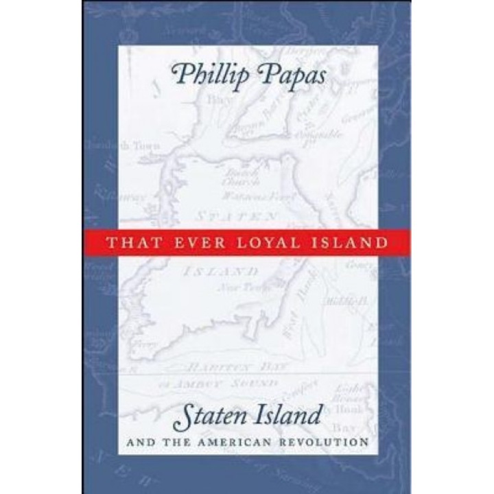 That Ever Loyal Island: Staten Island and the American Revolution, Phillip Papas (Author)