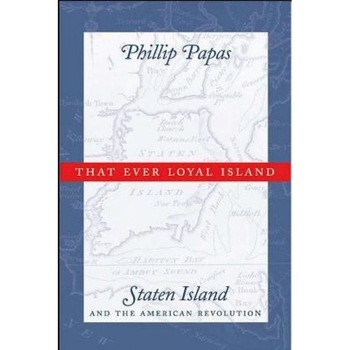 That Ever Loyal Island: Staten Island and the American Revolution, Phillip Papas (Author) That Ever Loyal Island: Staten Island and the American Revolution, Phillip Papas (Author)