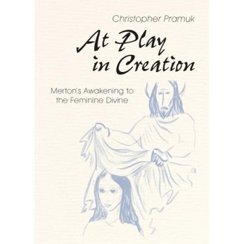 At Play in Creation: Merton's Awakening to the Feminine Divine, Christopher Pramuk (Author) At Play in Creation: Merton's Awakening to the Feminine Divine, Christopher Pramuk (Author)