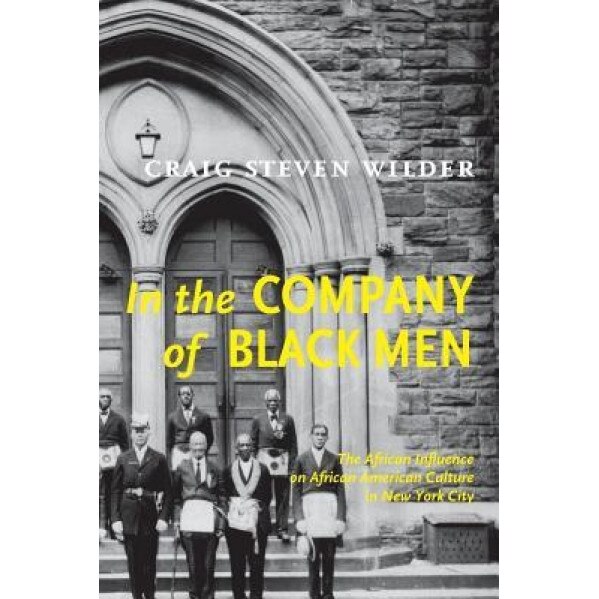 In the Company of Black Men: The African Influence on African American Culture in New York City, Craig Steven Wilder (Author)