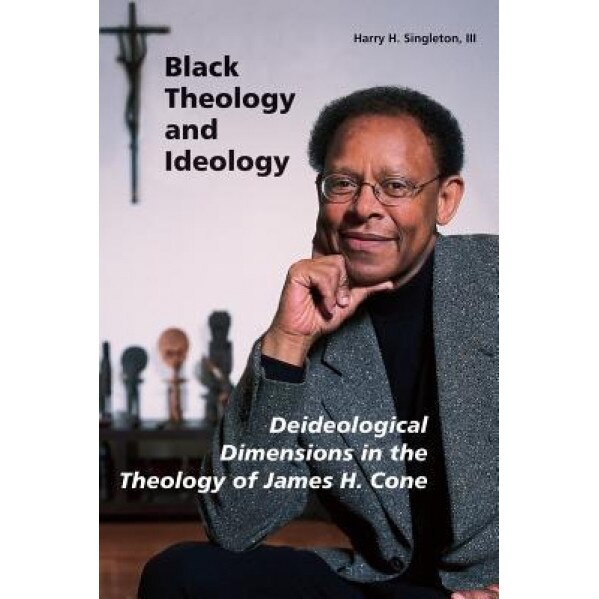 Black Theology and Ideology: Deideological Dimensions in the Theology of James H. Cone, Harry H., III Singleton (Author)