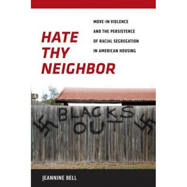Hate Thy Neighbor: Move-In Violence and the Persistence of Racial Segregation in American Housing, Jeannine Bell (Author)