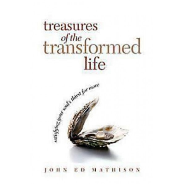 Treasures of the Transformed Life: Satisfying Your Soul's Thirst for More, John Ed Mathison