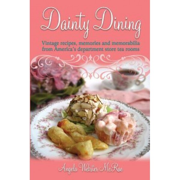 Dainty Dining: Vintage Recipes, Memories and Memorabilia from America's Department Store Tea Rooms, Angela Webster McRae (Author)