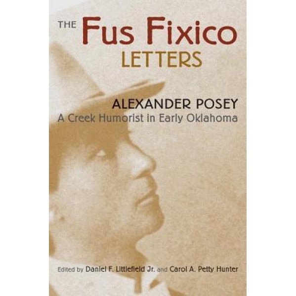 The Fus Fixico Letters: A Creek Humorist in Early Oklahoma, Alexander Posey (Author)