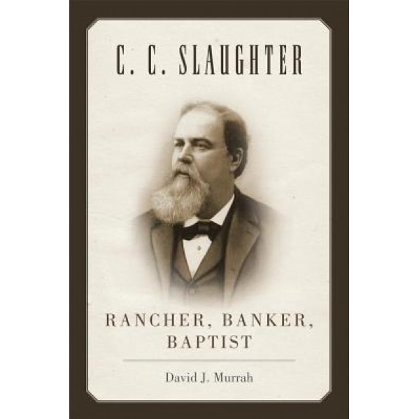 C.C. Slaughter: Rancher, Banker, Baptist, David J. Murrah (Author)