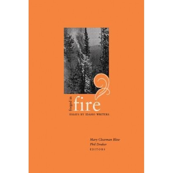 Forged in Fire: Essays by Idaho Writers, Mary Clearman Blew (Editor)