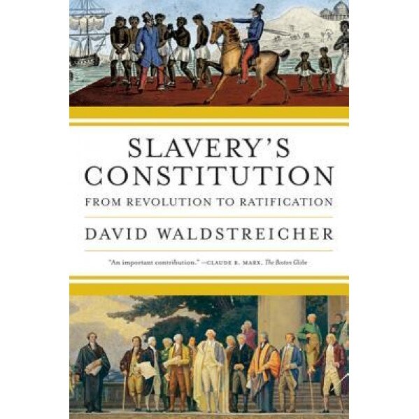 Slavery's Constitution: From Revolution to Ratification, David Waldstreicher