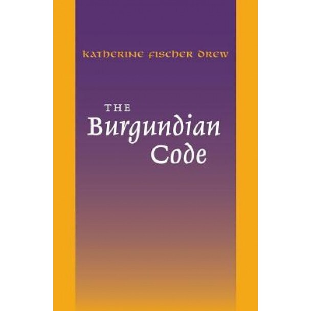 The Burgundian Code: Book of Constitutions or Law of Gundobad; Additional Enactments, Katherine Fisher Drew (Translator)