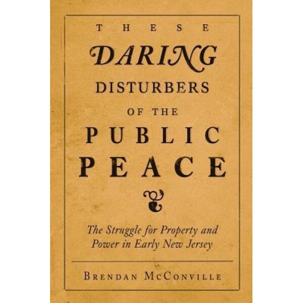 These Daring Disturbers of the Public Peace: The Struggle for Property and Power in Early New Jersey, Brendan McConville (Author)