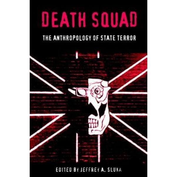 Death Squad: The Anthropology of State Terror, Jeffrey A. Sluka (Editor)