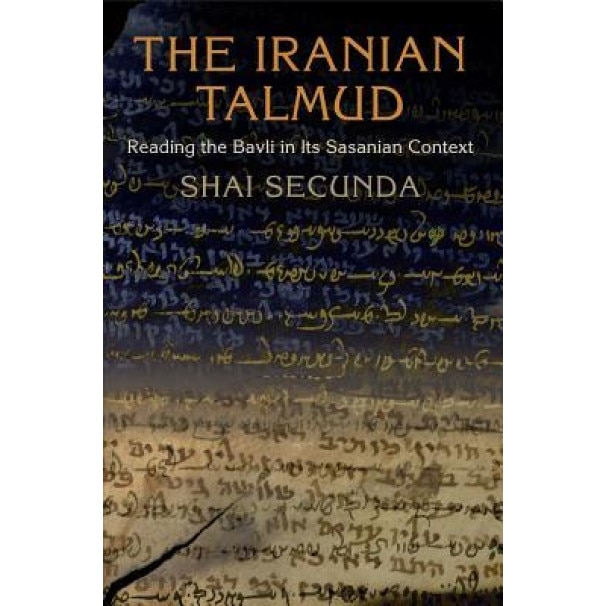 The Iranian Talmud: Reading the Bavli in Its Sasanian Context, Shai Secunda (Author)