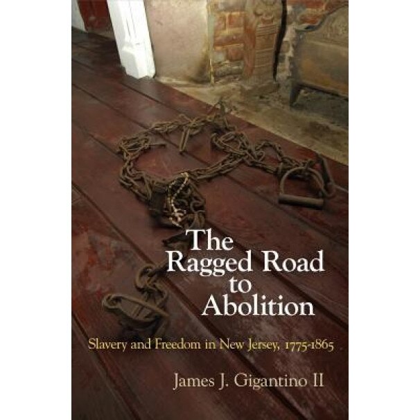 The Ragged Road to Abolition: Slavery and Freedom in New Jersey, 1775-1865, James J. Gigantino II (Author)