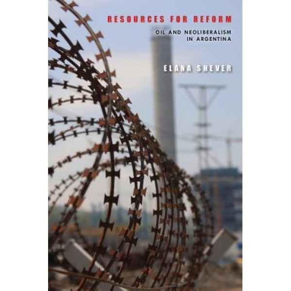 Resources for Reform: Oil and Neoliberalism in Argentina, Elana Shever (Author)