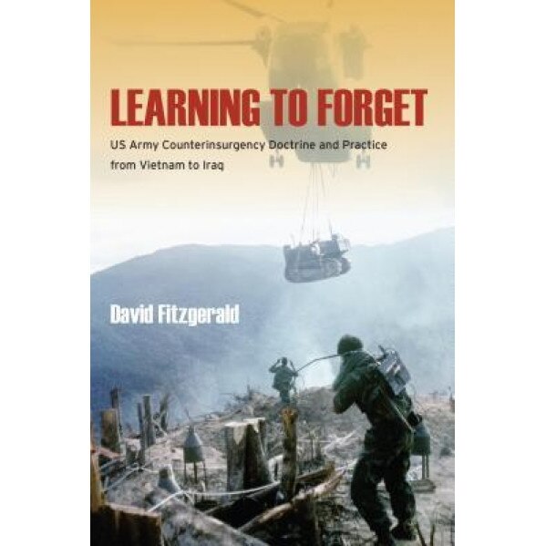 Learning to Forget: US Army Counterinsurgency Doctrine and Practice from Vietnam to Iraq, David Fitzgerald (Author)