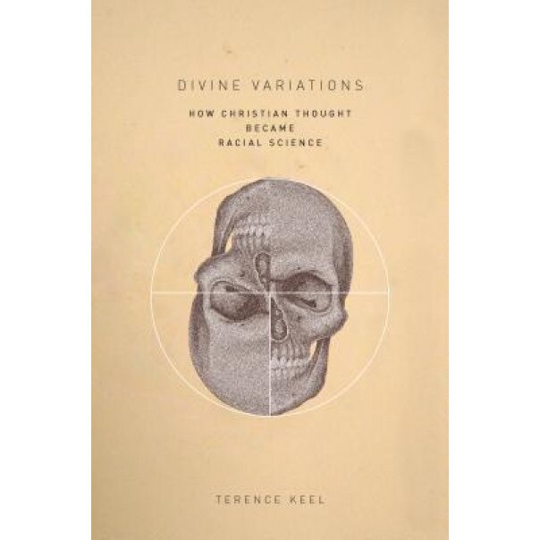 Divine Variations: How Christian Thought Became Racial Science, Terence Keel (Author)