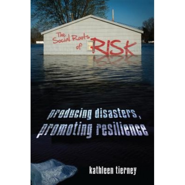 The Social Roots of Risk: Producing Disasters, Promoting Resilience, Kathleen Tierney (Author)