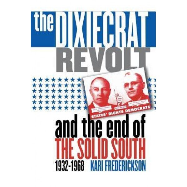 Dixiecrat Revolt and the End of the Solid South, 1932-1968, Kari Frederickson (Author)