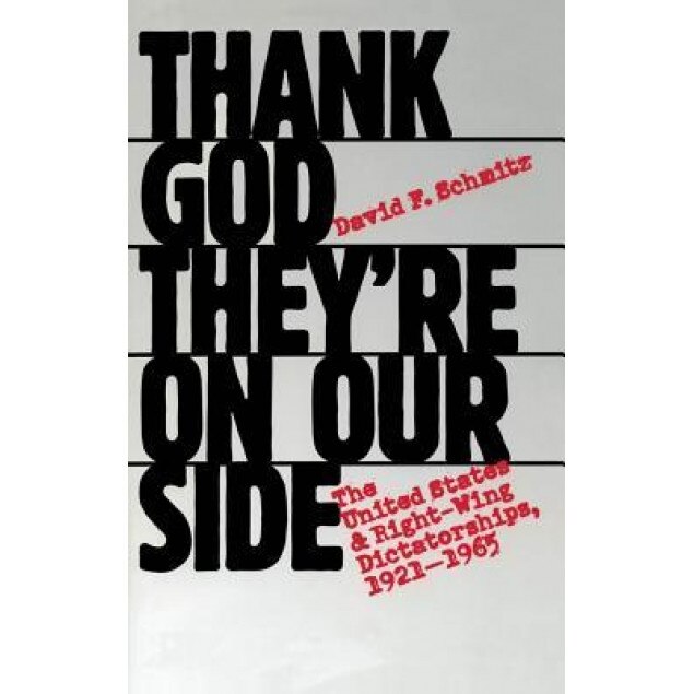Thank God They're on Our Side: The United States and Right-Wing Dictatorships, 1921-1965, David F. Schmitz (Author)