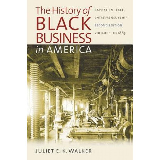 The History of Black Business in America: Capitalism, Race, Entrepreneurship: Volume 1: To 1865, Juliet E. K. Walker (Author)
