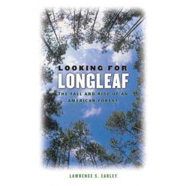 Looking for Longleaf: The Fall and Rise of an American Forest, Lawrence S. Earley