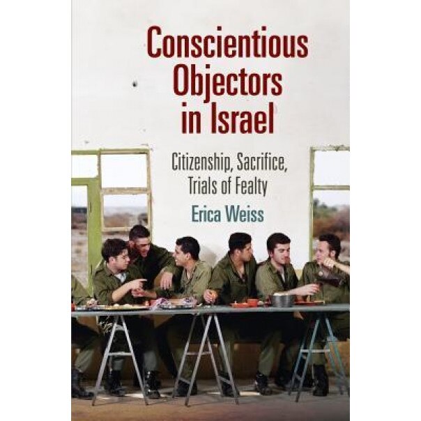 Conscientious Objectors in Israel: Citizenship, Sacrifice, Trials of Fealty, Erica Weiss (Author)